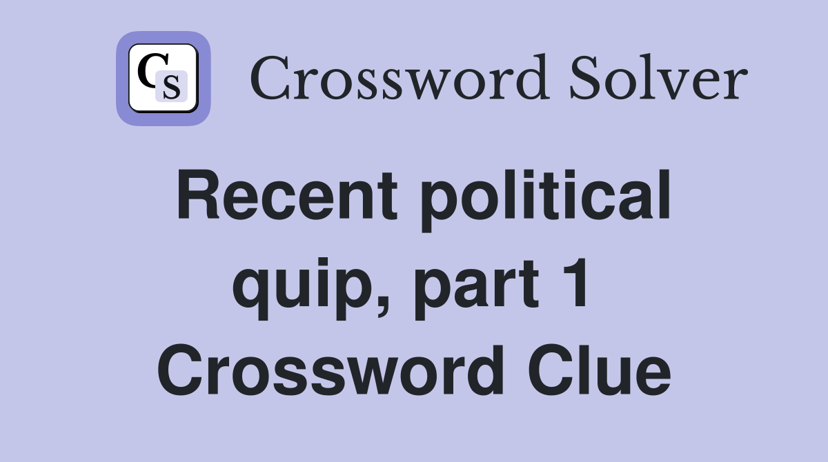 Recent political quip, part 1 Crossword Clue
