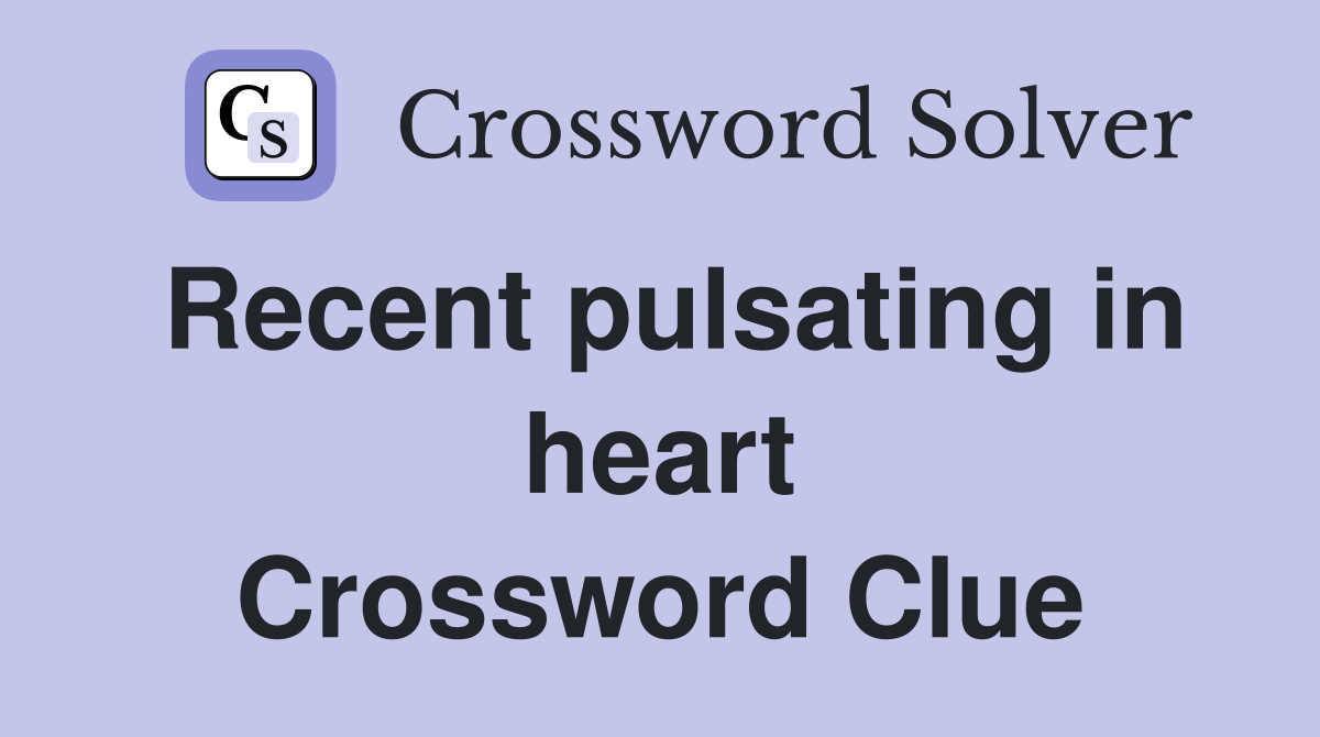 Recent pulsating in heart Crossword Clue