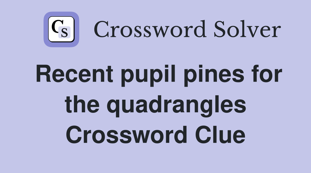 Recent pupil pines for the quadrangles Crossword Clue