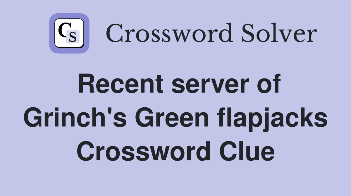 Recent server of Grinch's Green flapjacks Crossword Clue