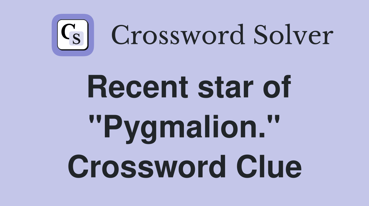 Recent star of "Pygmalion." Crossword Clue