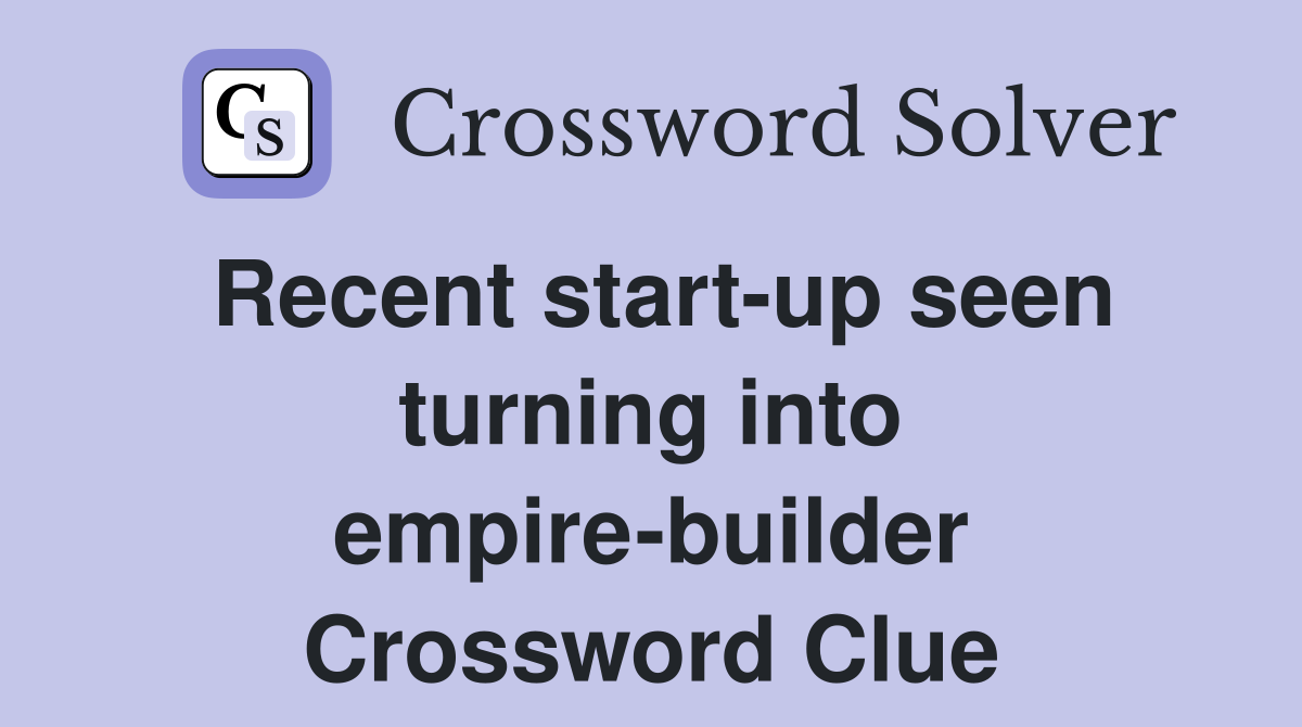 Recent start-up seen turning into empire-builder Crossword Clue