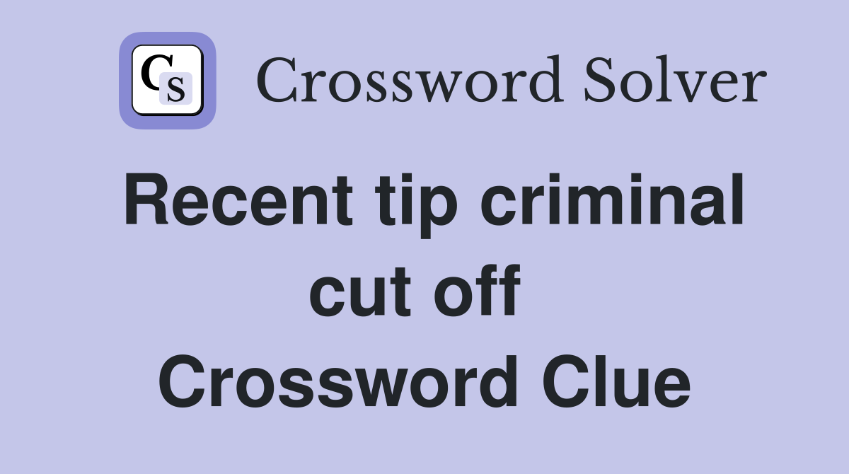 Recent tip criminal cut off  Crossword Clue