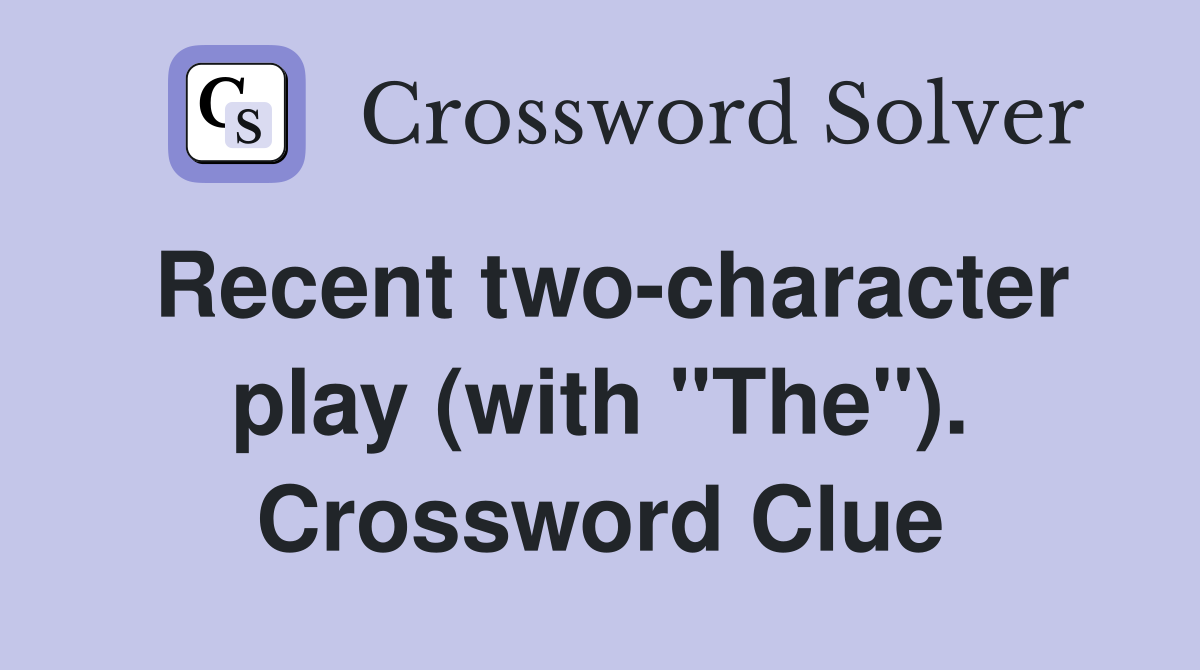 Recent two-character play (with "The"). Crossword Clue