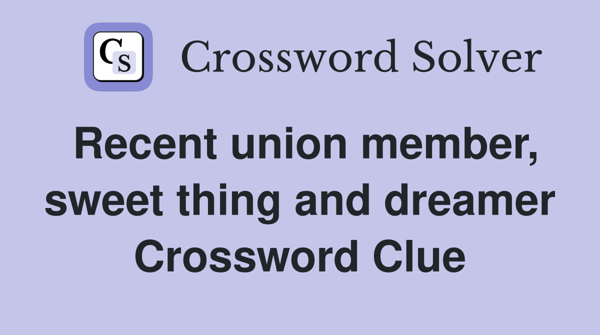Recent union member, sweet thing and dreamer Crossword Clue