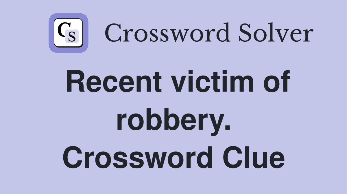Recent victim of robbery. Crossword Clue