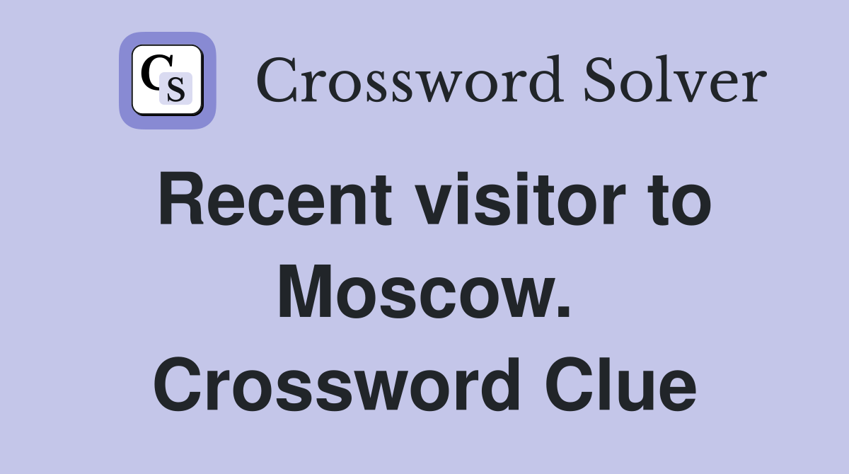 Recent visitor to Moscow. Crossword Clue