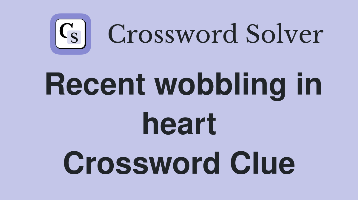 Recent wobbling in heart Crossword Clue