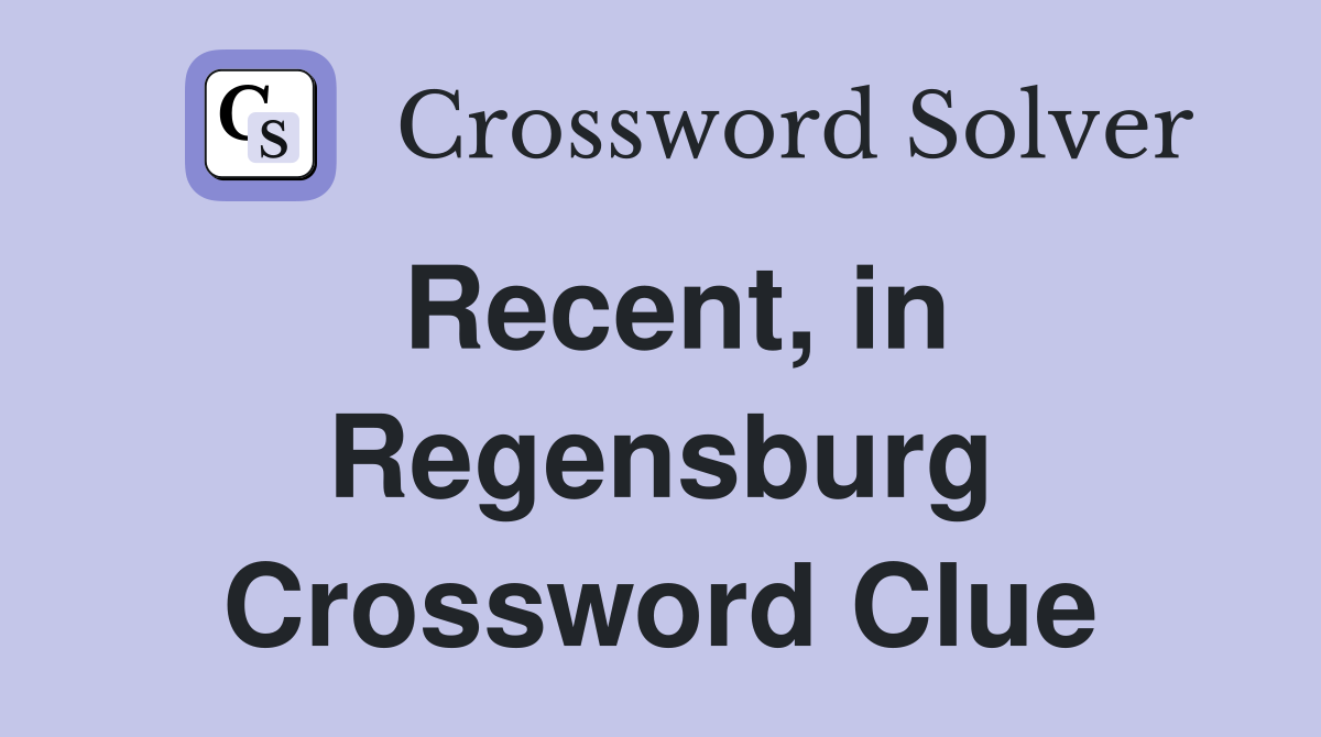 Recent, in Regensburg Crossword Clue