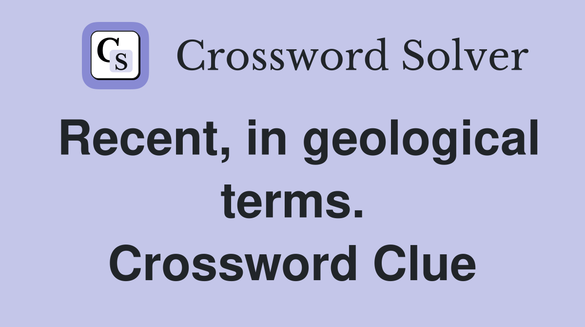 Recent, in geological terms. Crossword Clue