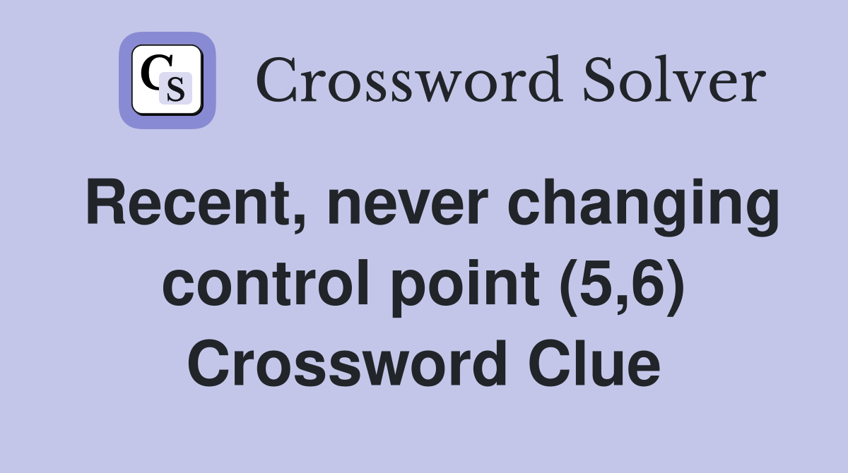 Recent, never changing control point (5,6) Crossword Clue