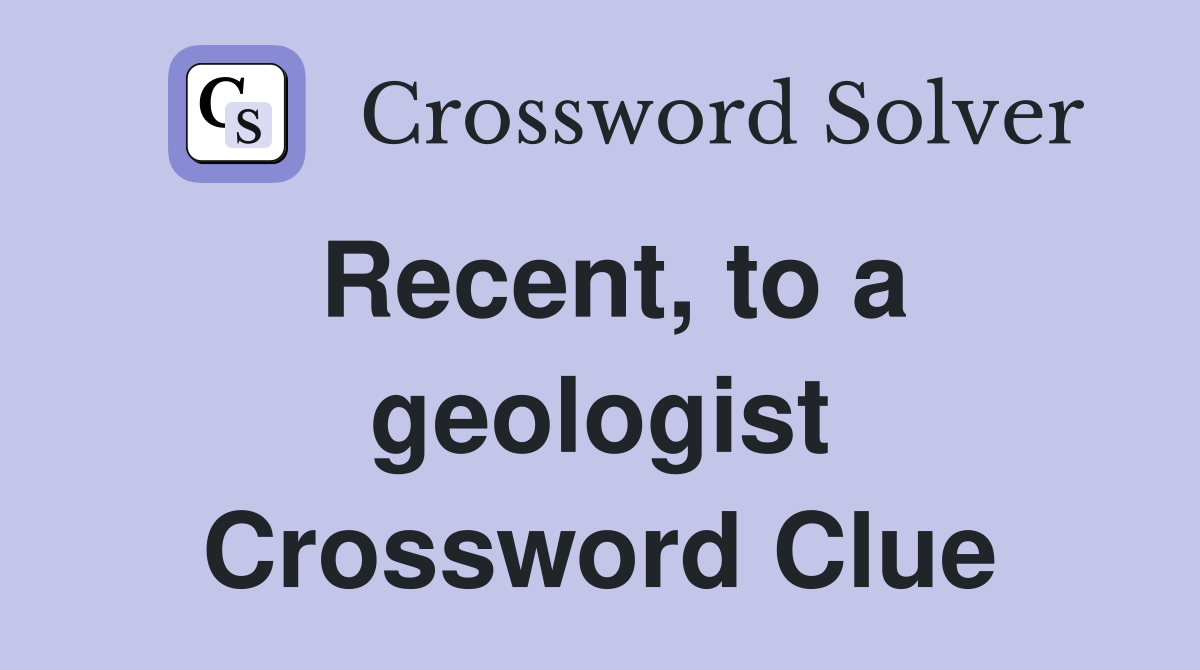 Recent, to a geologist Crossword Clue