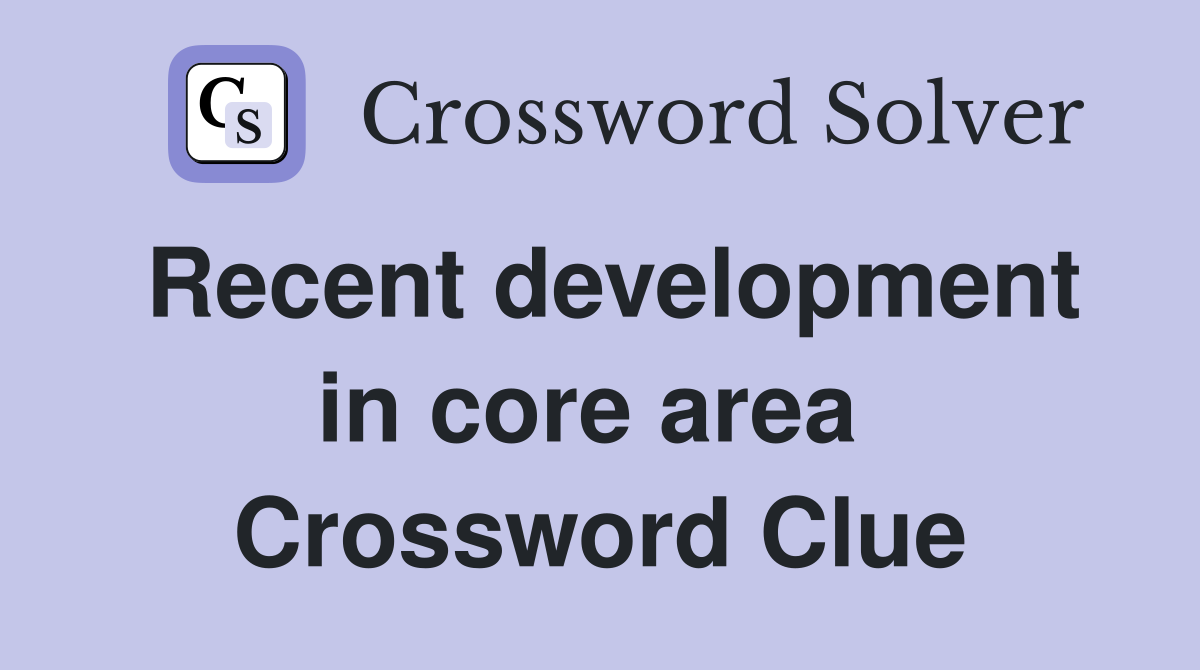 Recent development in core area  Crossword Clue