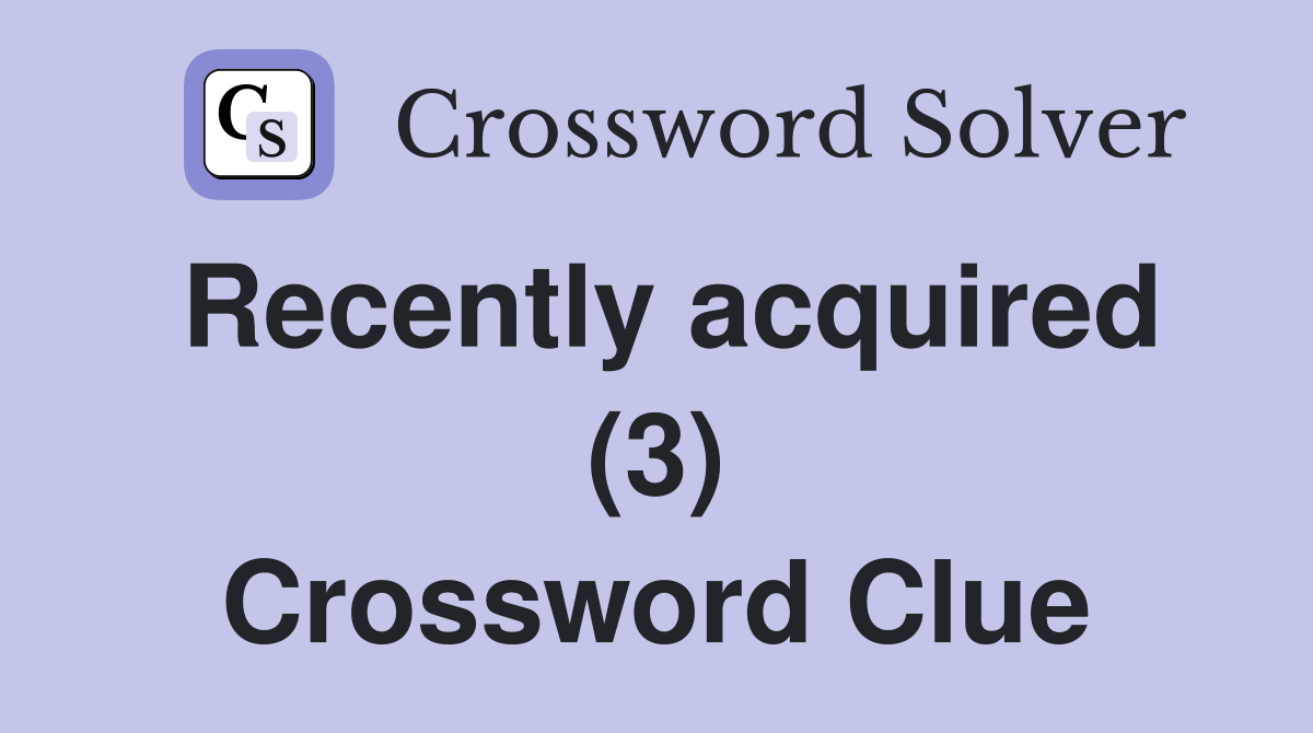 Recently acquired (3) Crossword Clue