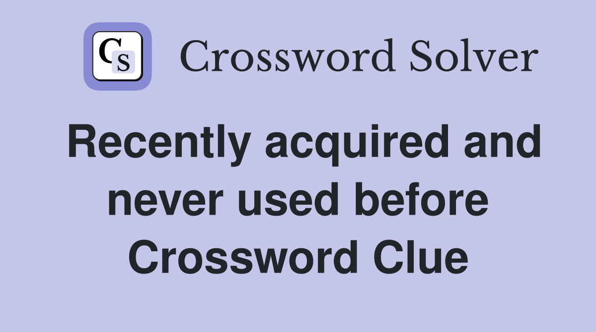 Recently acquired and never used before Crossword Clue