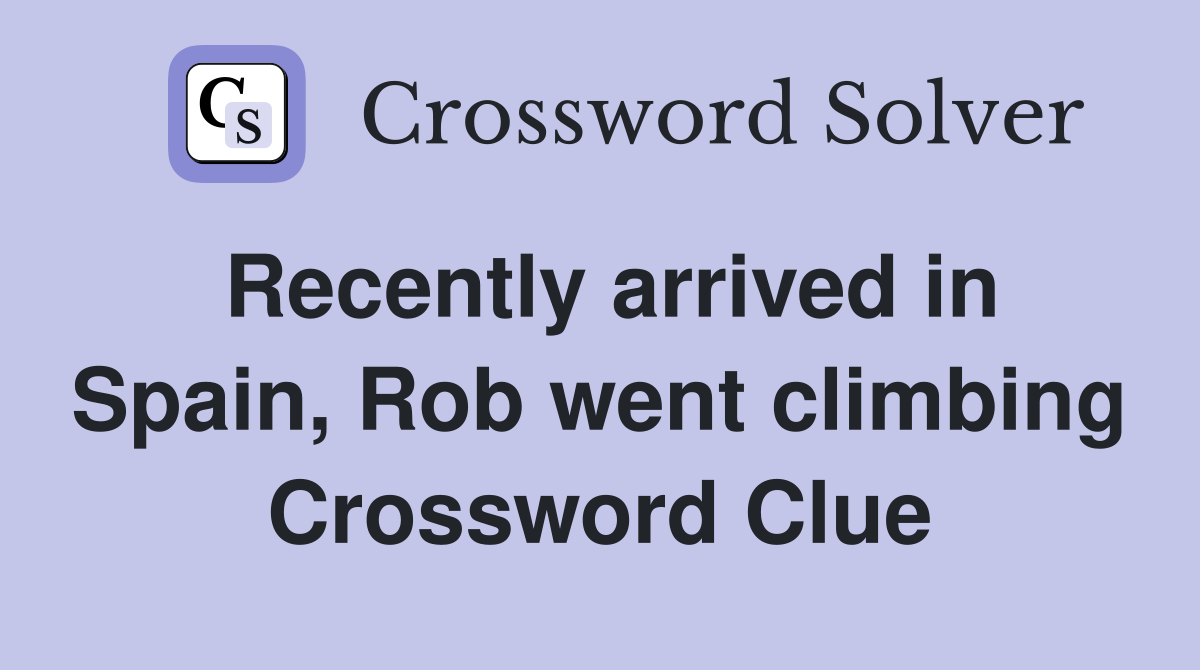 Recently arrived in Spain, Rob went climbing Crossword Clue