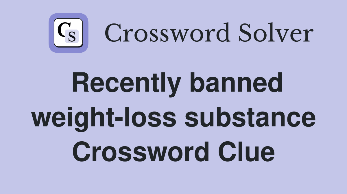 Recently banned weight-loss substance Crossword Clue