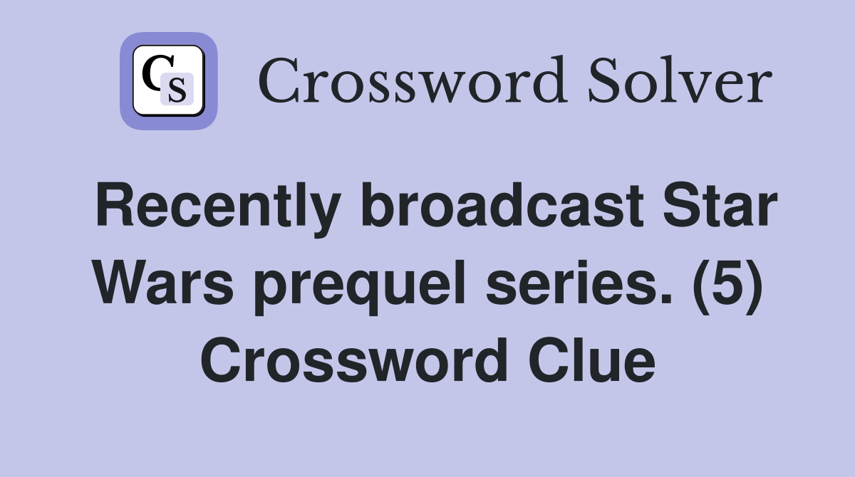 Recently broadcast Star Wars prequel series. (5) Crossword Clue