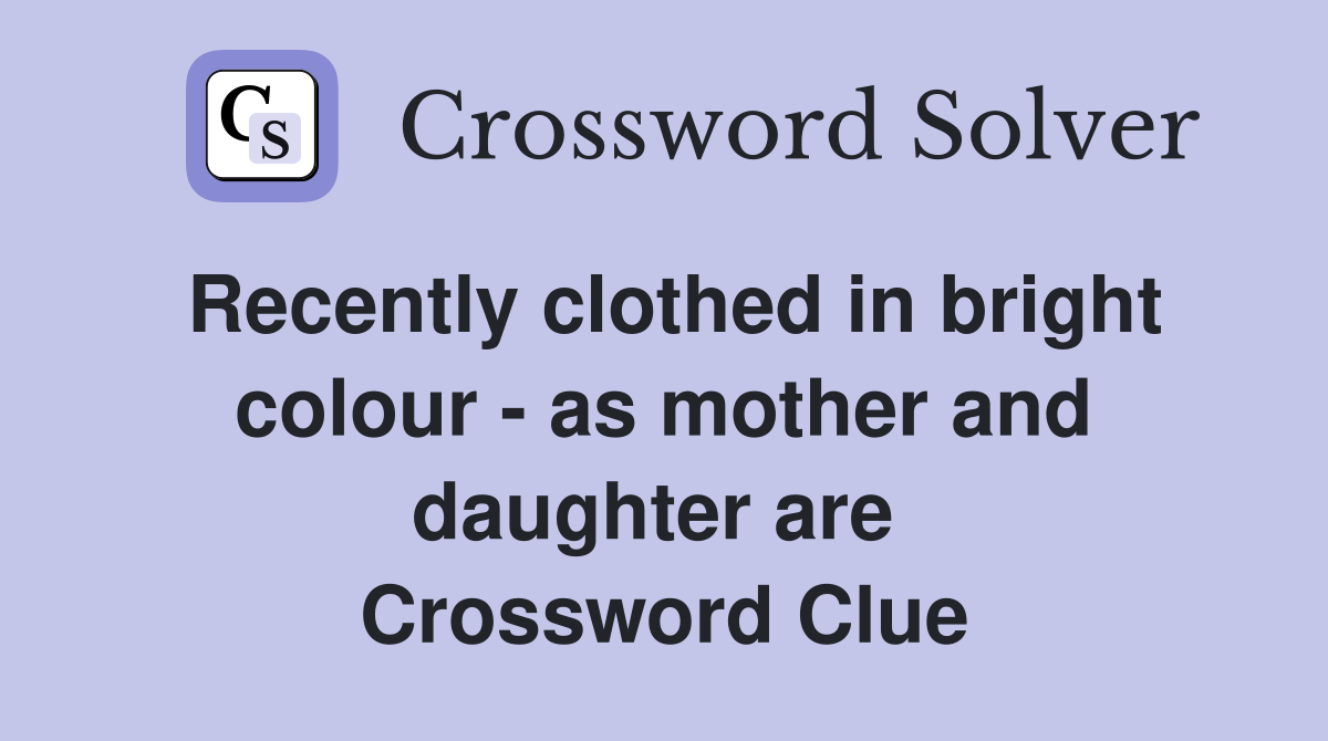 Recently clothed in bright colour - as mother and daughter are  Crossword Clue