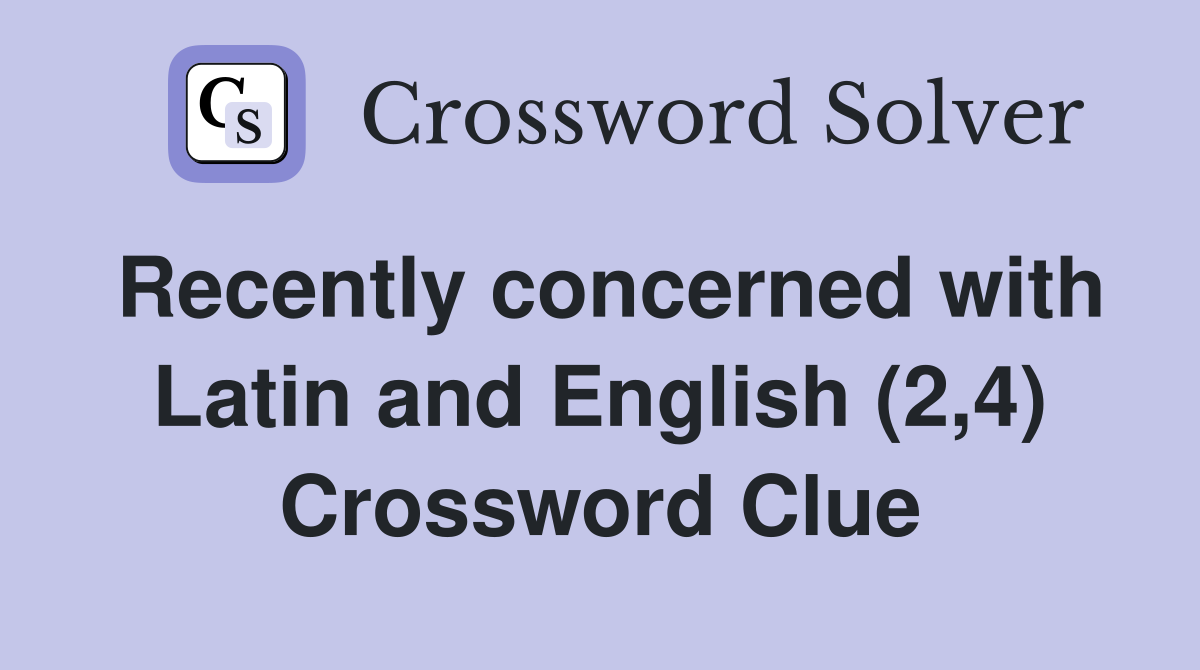 Recently concerned with Latin and English (2,4) Crossword Clue