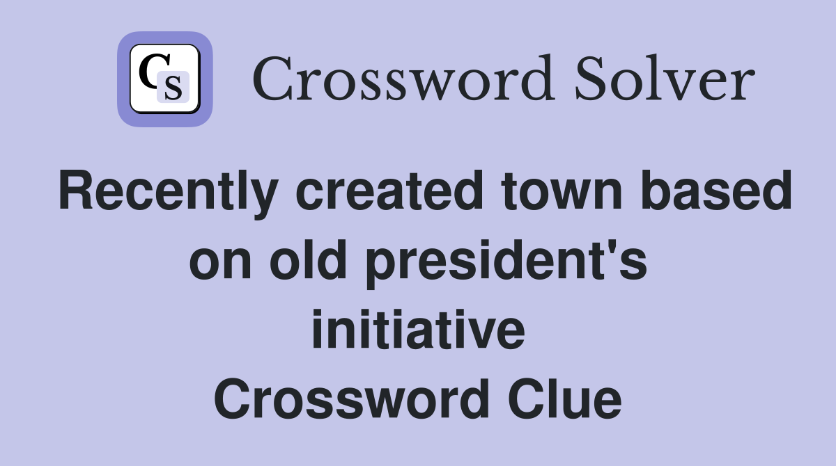 Recently created town based on old president's initiative Crossword Clue