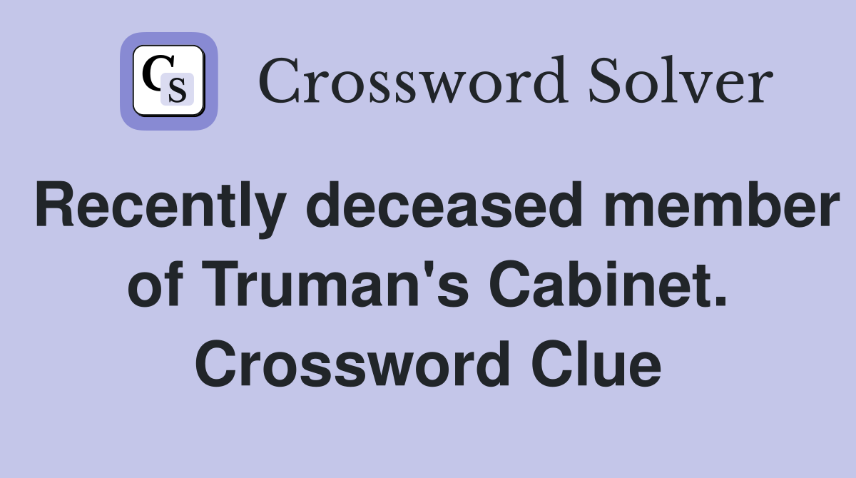 Recently deceased member of Truman's Cabinet. Crossword Clue
