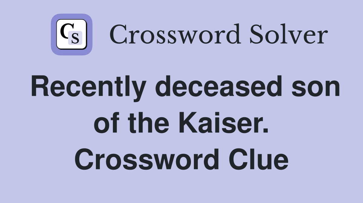 Recently deceased son of the Kaiser. Crossword Clue