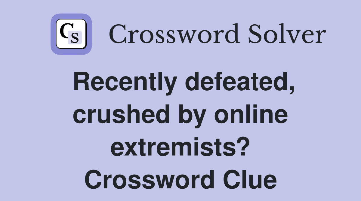Recently defeated, crushed by online extremists? Crossword Clue
