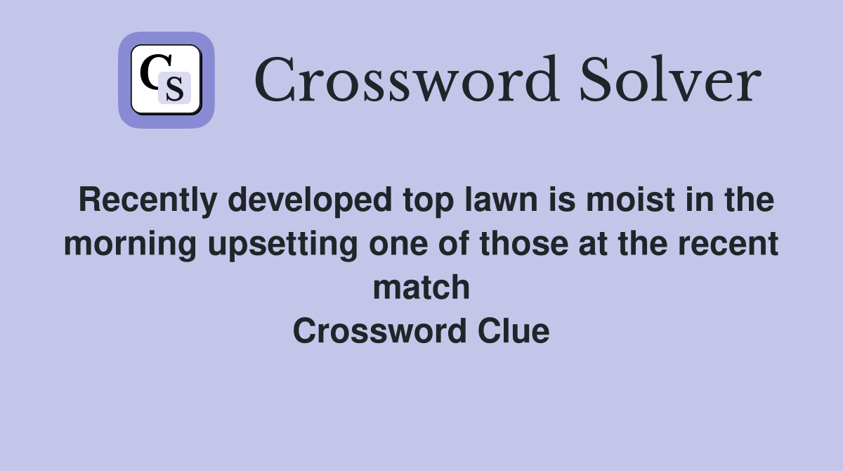 Recently developed top lawn is moist in the morning upsetting one of those at the recent match Crossword Clue