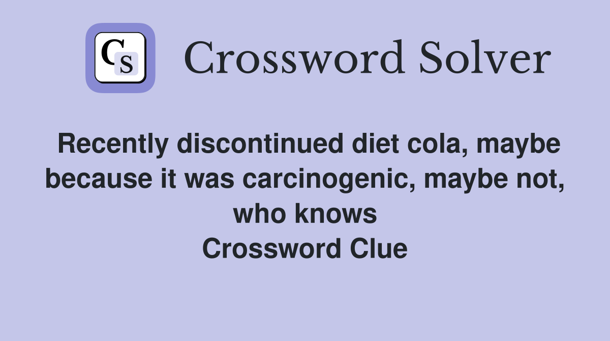 Recently discontinued diet cola, maybe because it was carcinogenic, maybe not, who knows Crossword Clue