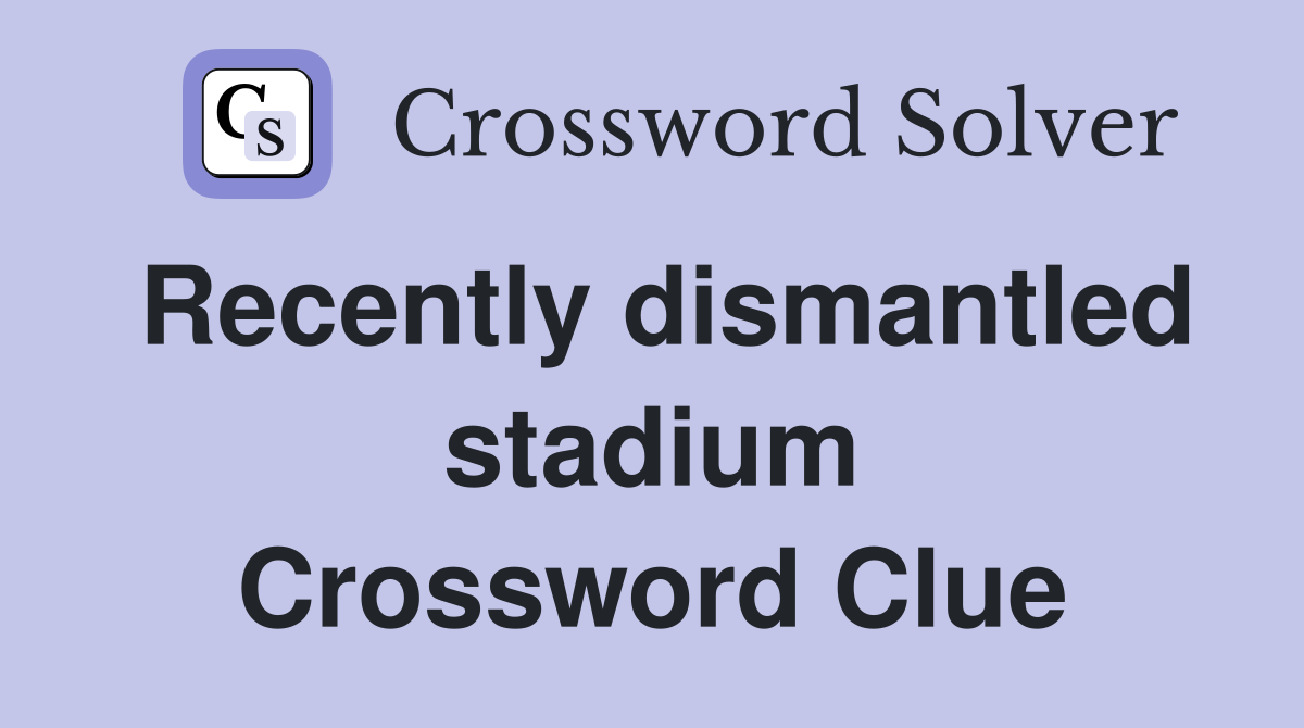 Recently dismantled stadium Crossword Clue