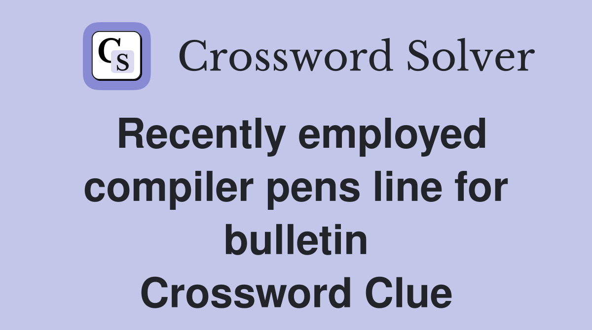 Recently employed compiler pens line for bulletin Crossword Clue