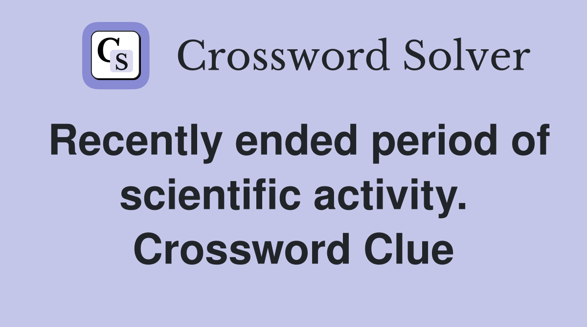 Recently ended period of scientific activity. Crossword Clue
