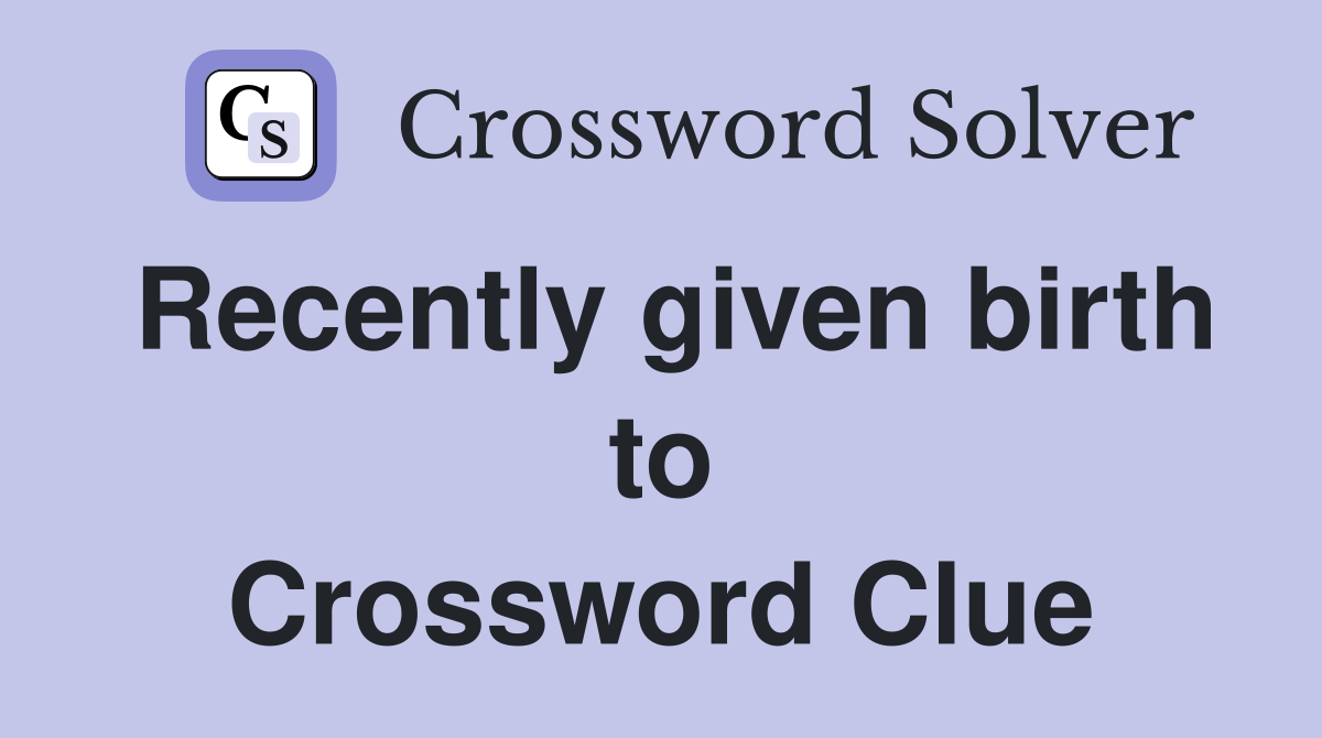 Recently given birth to Crossword Clue