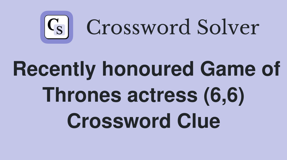 Recently honoured Game of Thrones actress (6,6) Crossword Clue