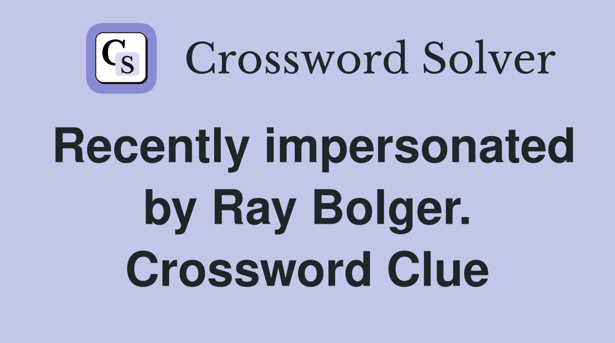 Recently impersonated by Ray Bolger. Crossword Clue