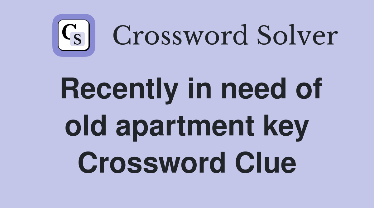 Recently in need of old apartment key Crossword Clue