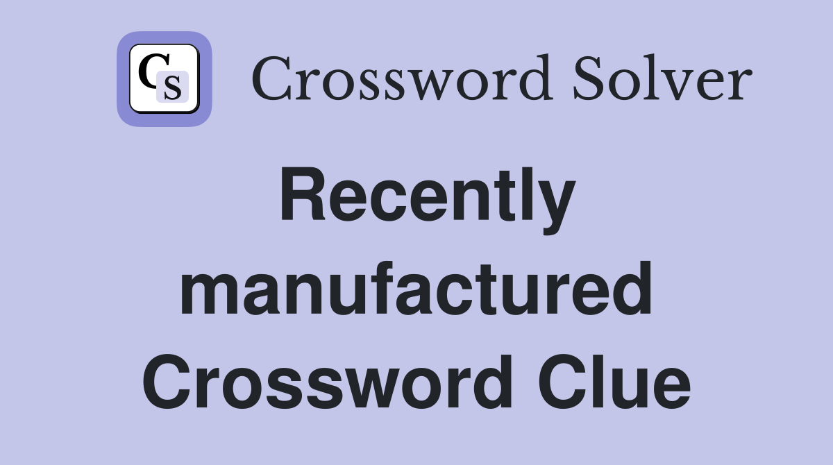 Recently manufactured Crossword Clue