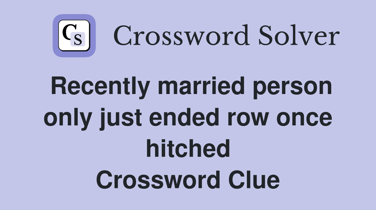 Recently married person only just ended row once hitched Crossword Clue