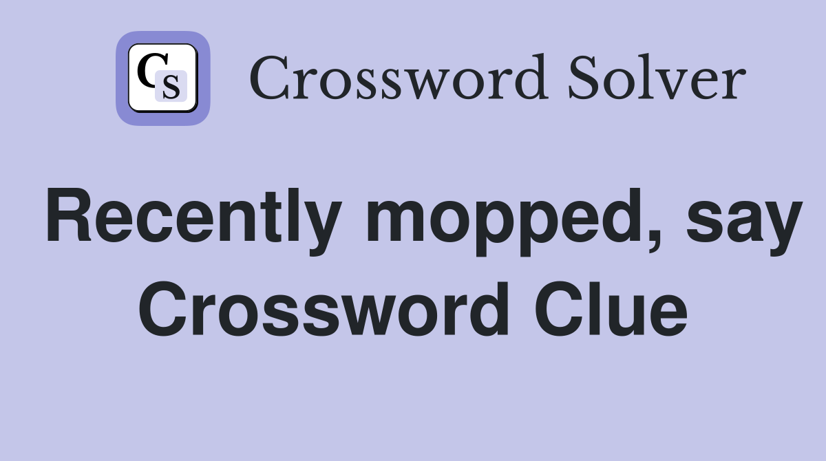 Recently mopped, say Crossword Clue