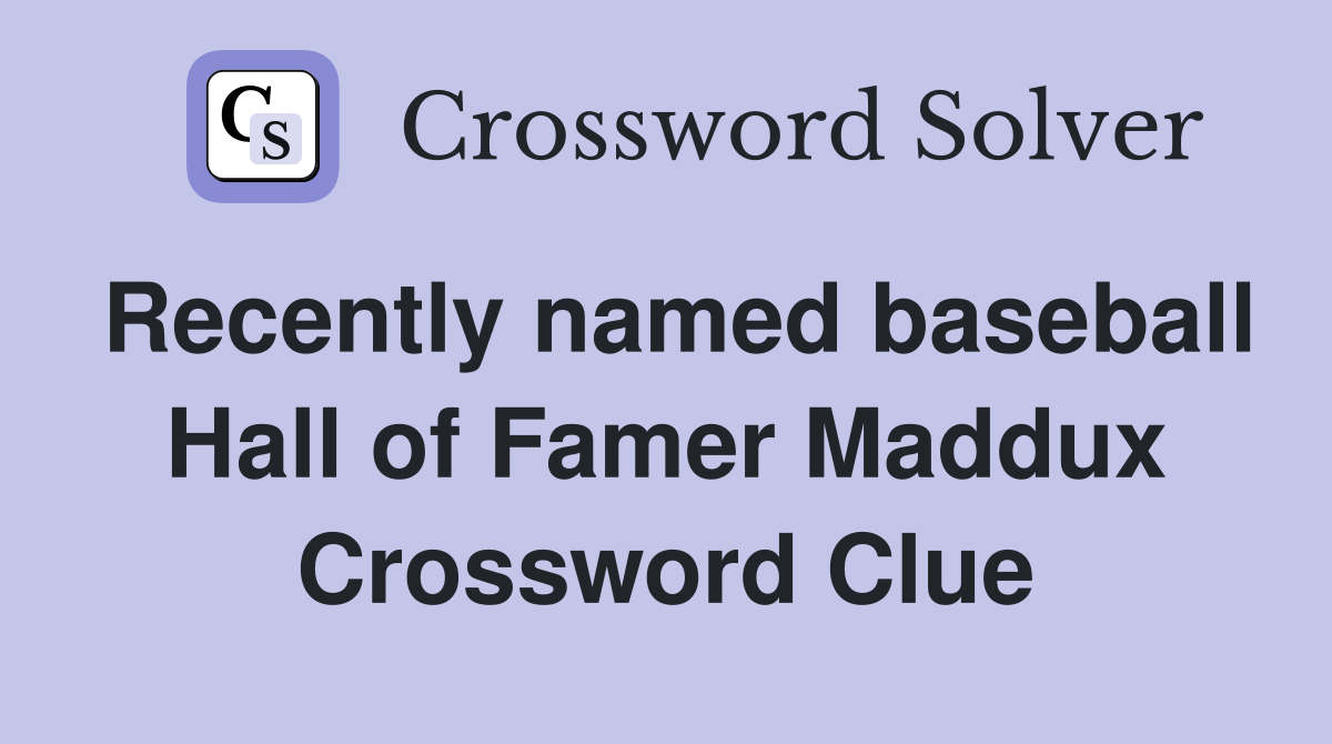Recently named baseball Hall of Famer Maddux Crossword Clue
