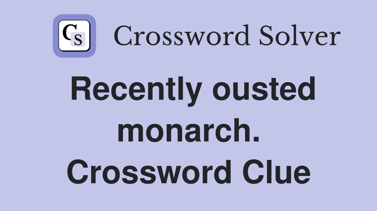 Recently ousted monarch. Crossword Clue