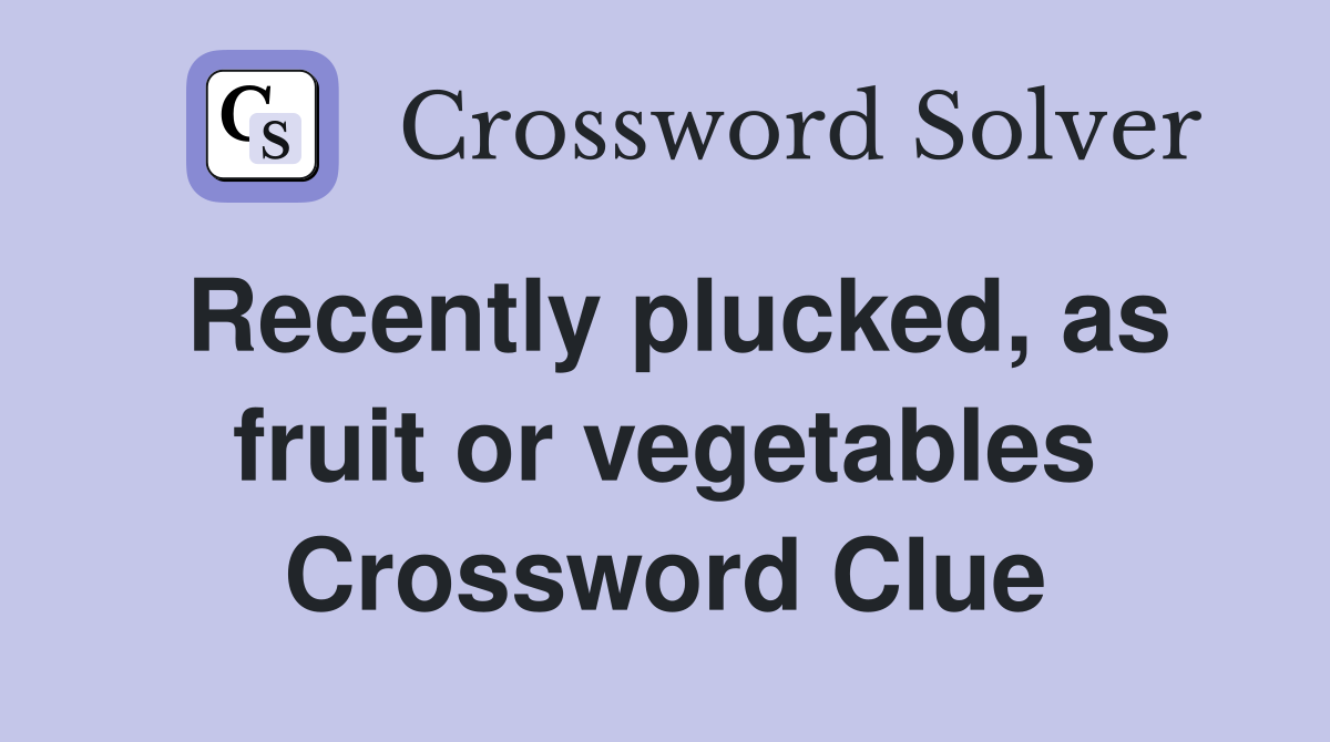Recently plucked, as fruit or vegetables Crossword Clue