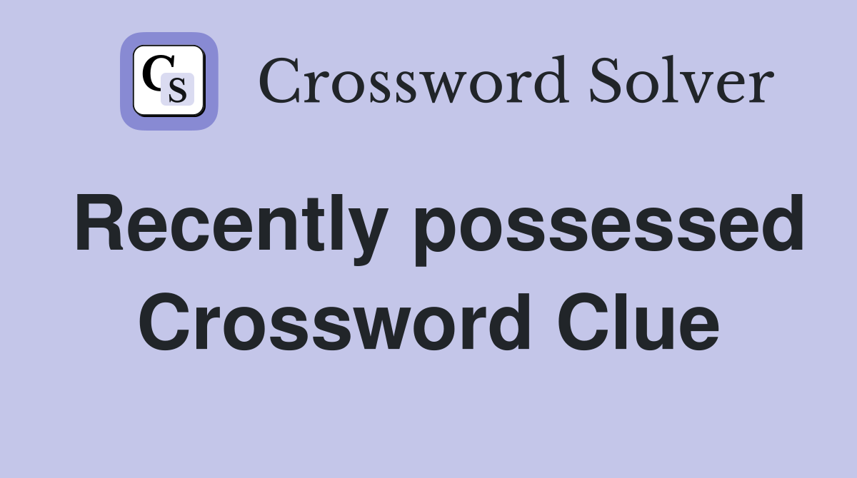 Recently possessed Crossword Clue