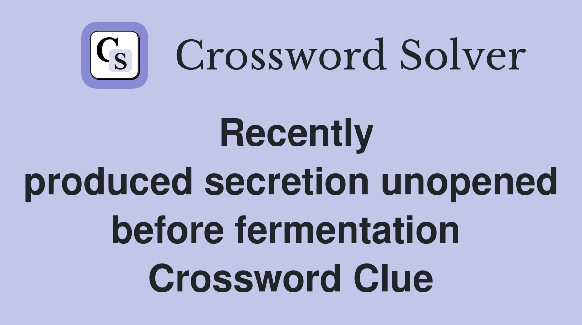 Recently produced secretion unopened before fermentation  Crossword Clue