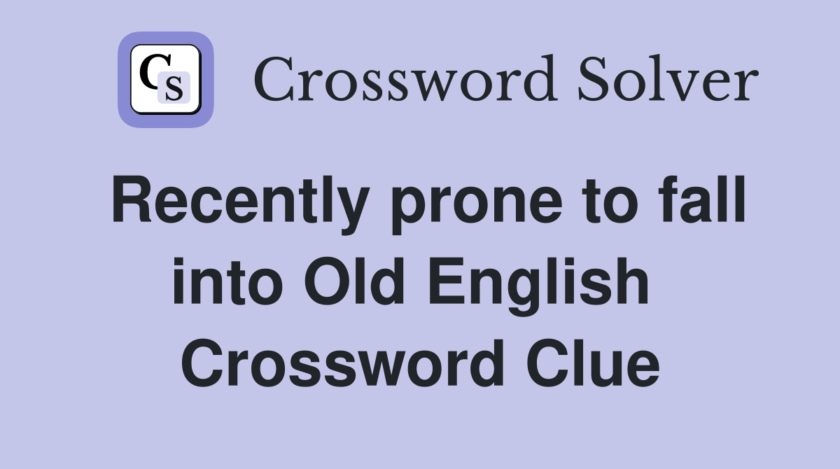 Recently prone to fall into Old English  Crossword Clue