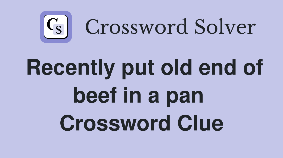 Recently put old end of beef in a pan  Crossword Clue