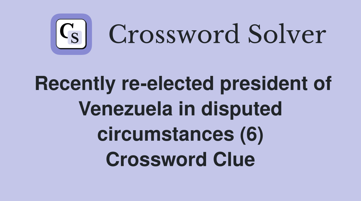 Recently re-elected president of Venezuela in disputed circumstances (6) Crossword Clue