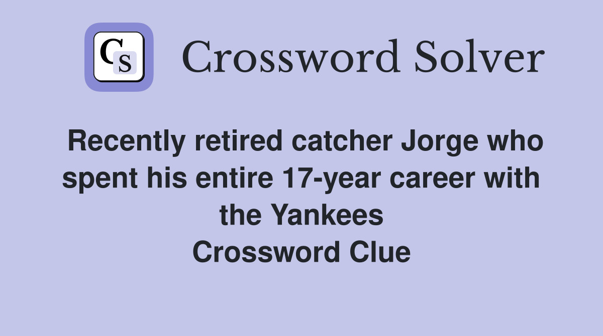 Recently retired catcher Jorge who spent his entire 17-year career with the Yankees Crossword Clue