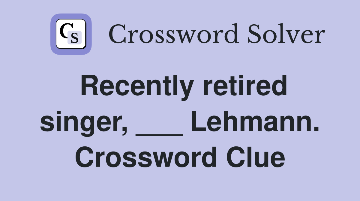 Recently retired singer, ___ Lehmann. Crossword Clue